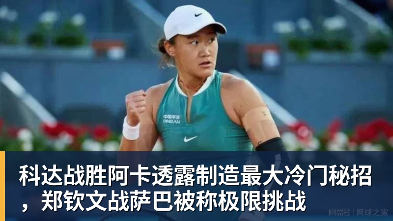 科达战胜阿卡透露制造最大冷门秘招,郑钦文战萨巴被称极限挑战