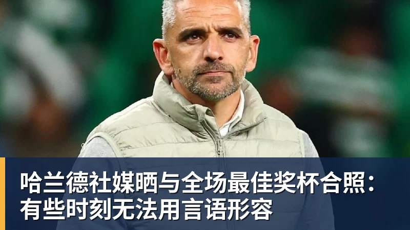 开云app官方在线入口哈兰德社媒晒与全场最佳奖杯合照:有些时刻无法用言语形容