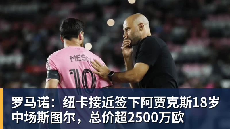 开云app官方在线入口罗马诺：纽卡接近签下阿贾克斯18岁中场斯图尔，总价超2500万欧