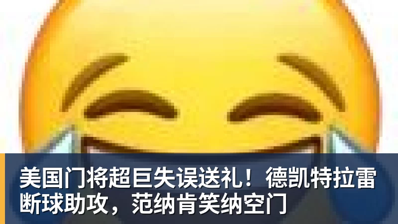 美国门将超巨失误送礼!德凯特拉雷断球助攻,范纳肯笑纳空门