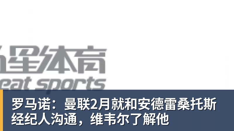 开云app官方在线入口罗马诺：曼联2月就和安德雷桑托斯经纪人沟通，维韦尔了解他