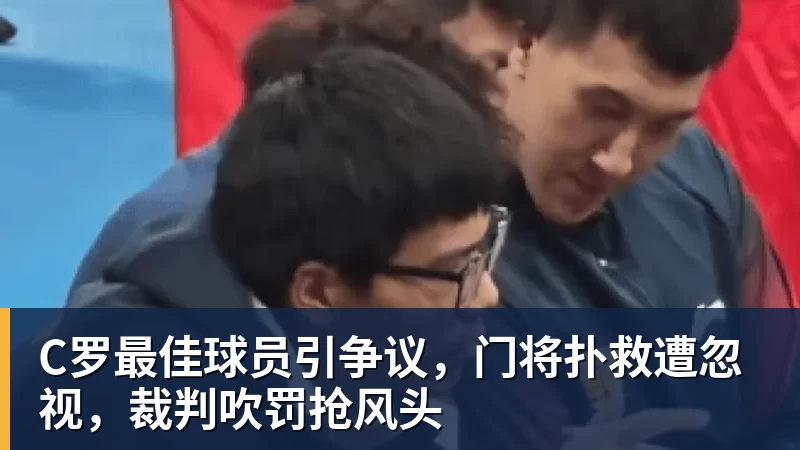 C罗最佳球员引争议,门将扑救遭忽视,裁判吹罚抢风头