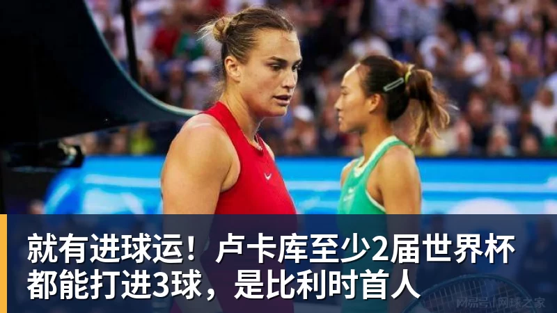 就有进球运!卢卡库至少2届世界杯都能打进3球,是比利时首人