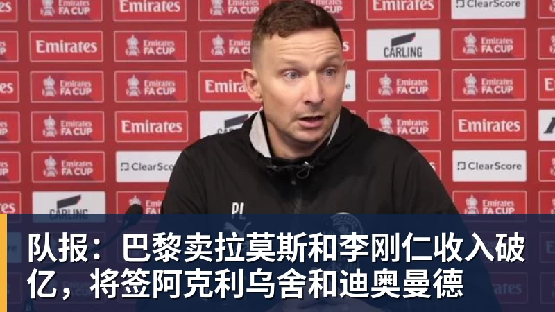 队报:巴黎卖拉莫斯和李刚仁收入破亿,将签阿克利乌舍和迪奥曼德
