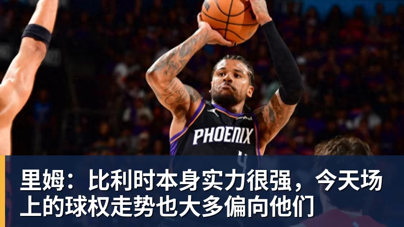 开云app官方在线入口里姆：比利时本身实力很强，今天场上的球权走势也大多偏向他们