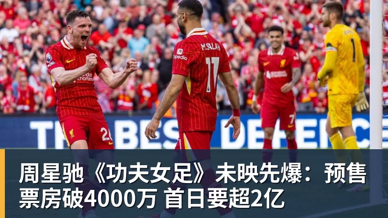 周星驰《功夫女足》未映先爆:预售票房破4000万 首日要超2亿