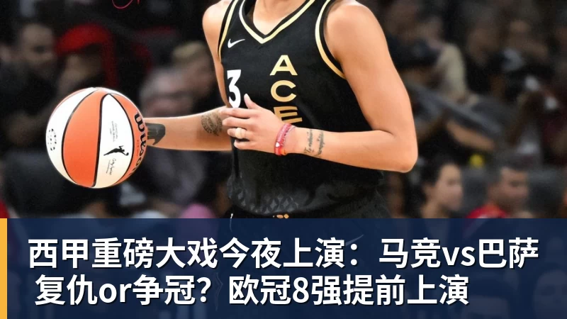 西甲重磅大戏今夜上演:马竞vs巴萨 复仇or争冠?欧冠8强提前上演