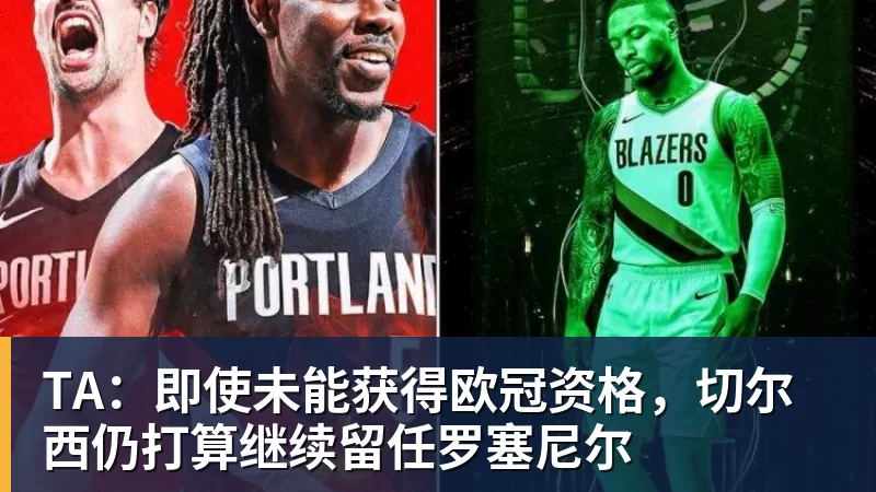 开云app官方在线入口TA：即使未能获得欧冠资格，切尔西仍打算继续留任罗塞尼尔
