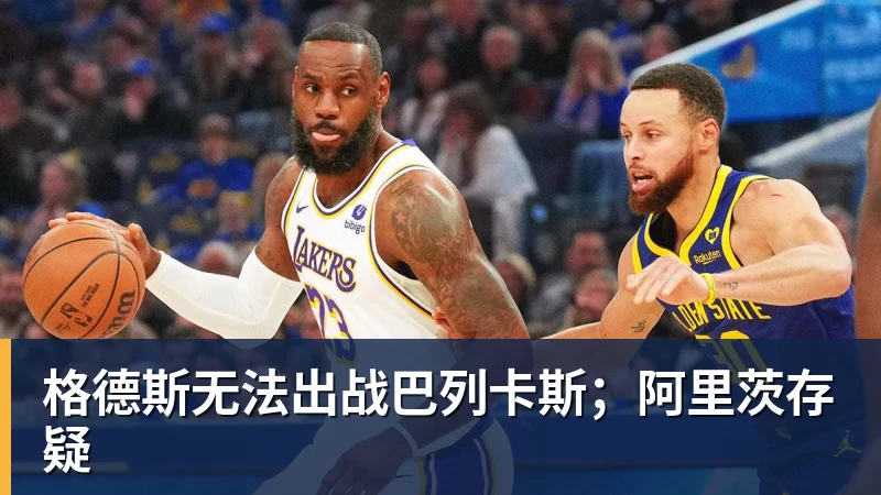 开云app官方在线入口格德斯无法出战巴列卡斯;阿里茨存疑