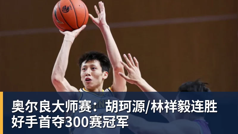 奥尔良大师赛:胡珂源/林祥毅连胜好手首夺300赛冠军