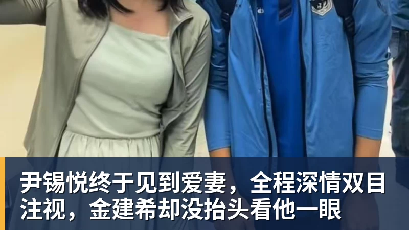 尹锡悦终于见到爱妻,全程深情双目注视,金建希却没抬头看他一眼