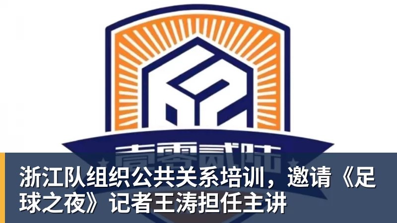 浙江队组织公共关系培训，邀请《足球之夜》记者王涛担任主讲