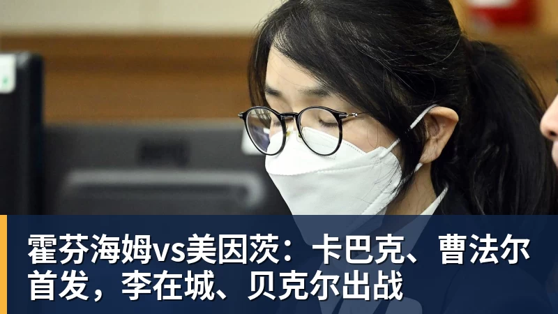 开云app官方在线入口霍芬海姆vs美因茨:卡巴克、曹法尔首发,李在城、贝克尔出战