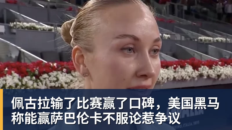 佩古拉输了比赛赢了口碑，美国黑马称能赢萨巴伦卡不服论惹争议
