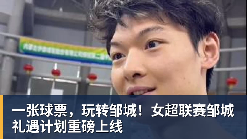 一张球票,玩转邹城!女超联赛邹城礼遇计划重磅上线