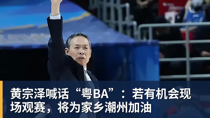 黄宗泽喊话“粤BA”:若有机会现场观赛,将为家乡潮州加油