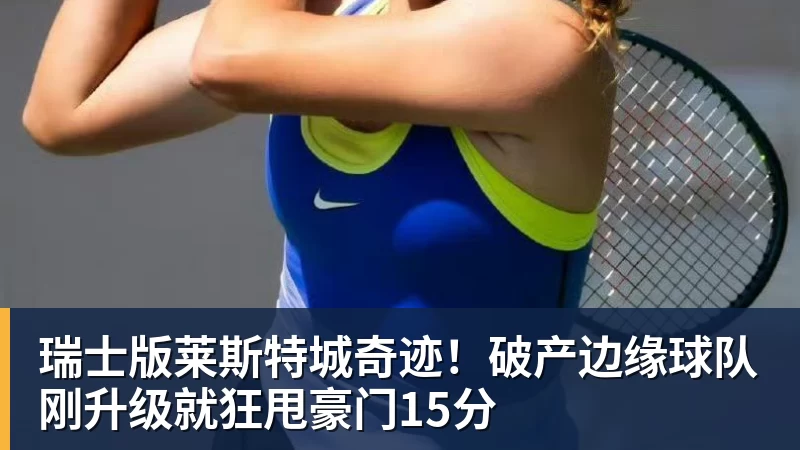 开云app官方在线入口瑞士版莱斯特城奇迹！破产边缘球队刚升级就狂甩豪门15分