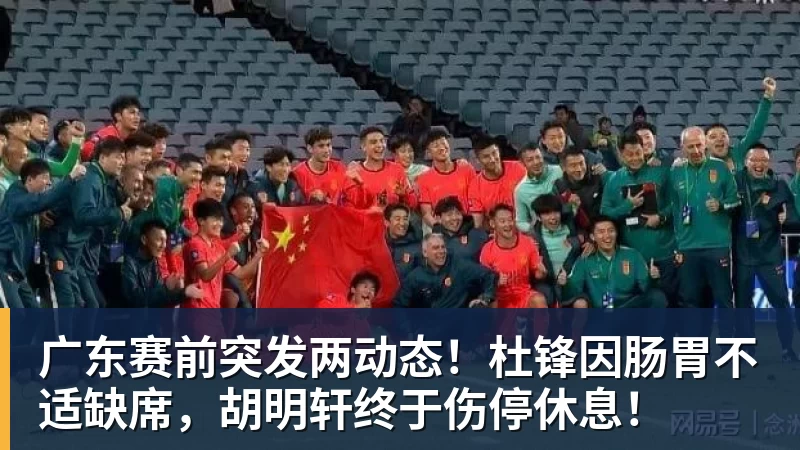 广东赛前突发两动态!杜锋因肠胃不适缺席,胡明轩终于伤停休息!