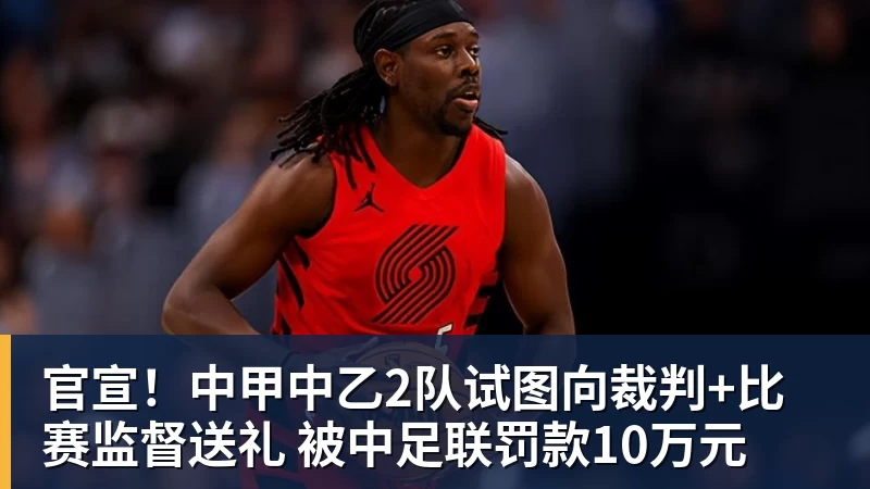官宣！中甲中乙2队试图向裁判+比赛监督送礼 被中足联罚款10万元