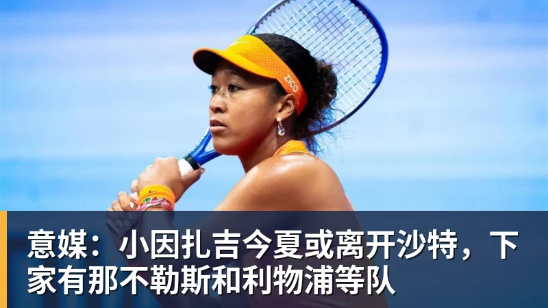 意媒：小因扎吉今夏或离开沙特，下家有那不勒斯和利物浦等队