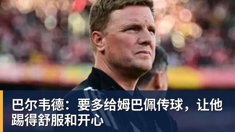 巴尔韦德：要多给姆巴佩传球，让他踢得舒服和开心