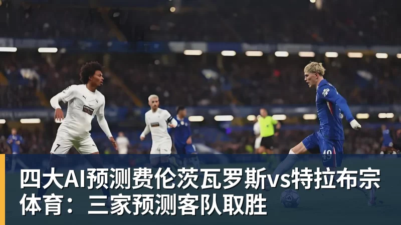 开云app官方在线入口四大AI预测费伦茨瓦罗斯vs特拉布宗体育:三家预测客队取胜