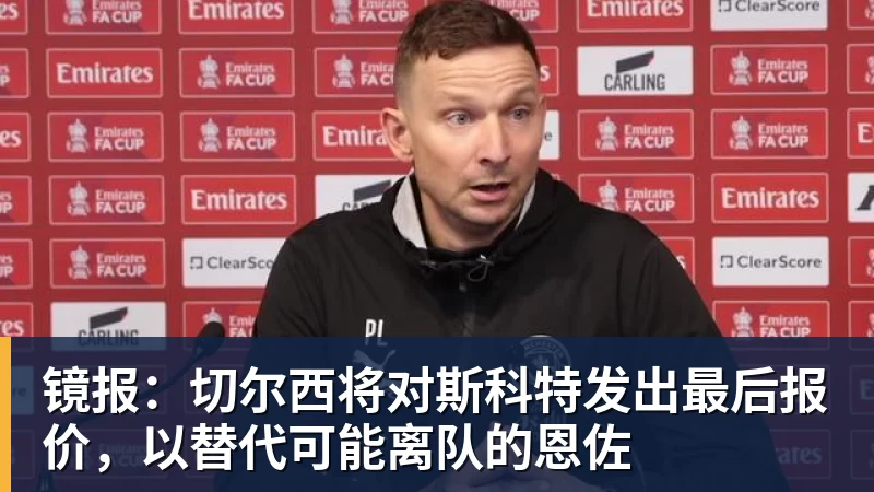 镜报：切尔西将对斯科特发出最后报价，以替代可能离队的恩佐