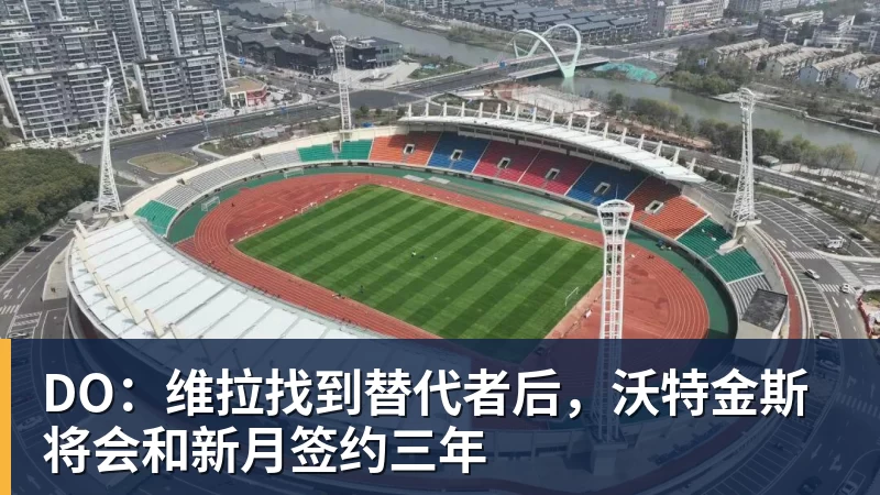 DO:维拉找到替代者后,沃特金斯将会和新月签约三年