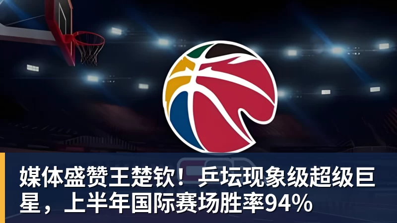 开云app官方在线入口媒体盛赞王楚钦！乒坛现象级超级巨星，上半年国际赛场胜率94%