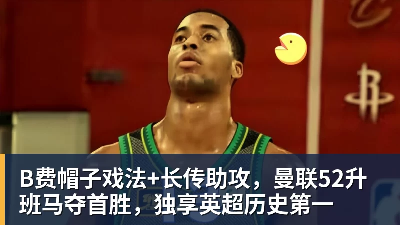 B费帽子戏法+长传助攻,曼联52升班马夺首胜,独享英超历史第一