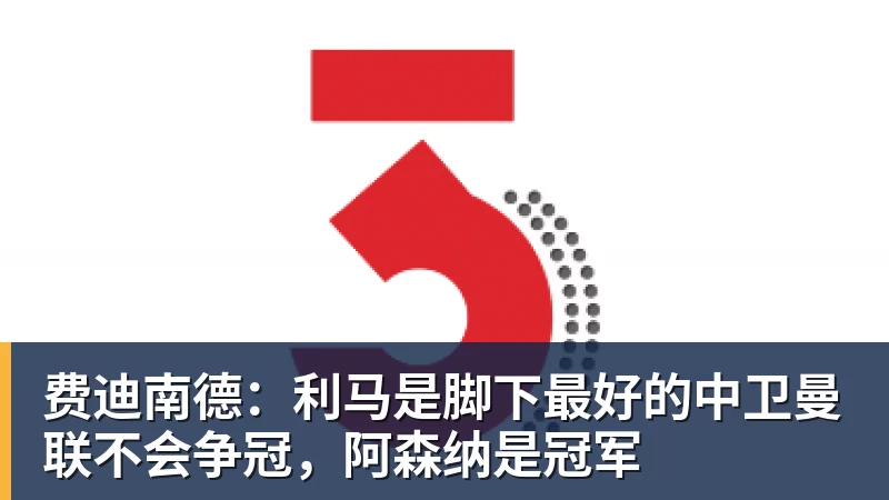 费迪南德：利马是脚下最好的中卫曼联不会争冠，阿森纳是冠军