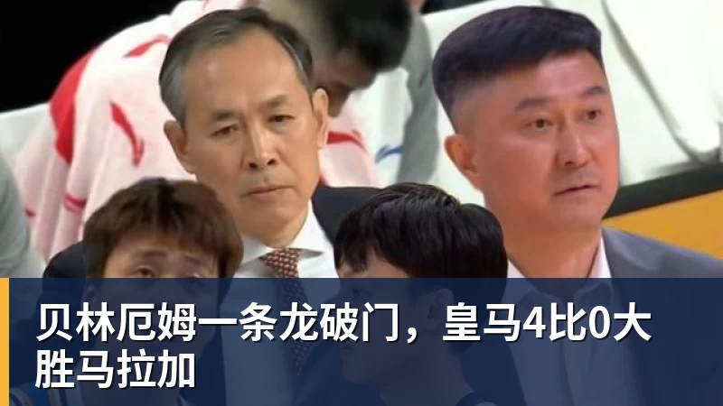 贝林厄姆一条龙破门，皇马4比0大胜马拉加