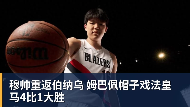 穆帅重返伯纳乌 姆巴佩帽子戏法皇马4比1大胜