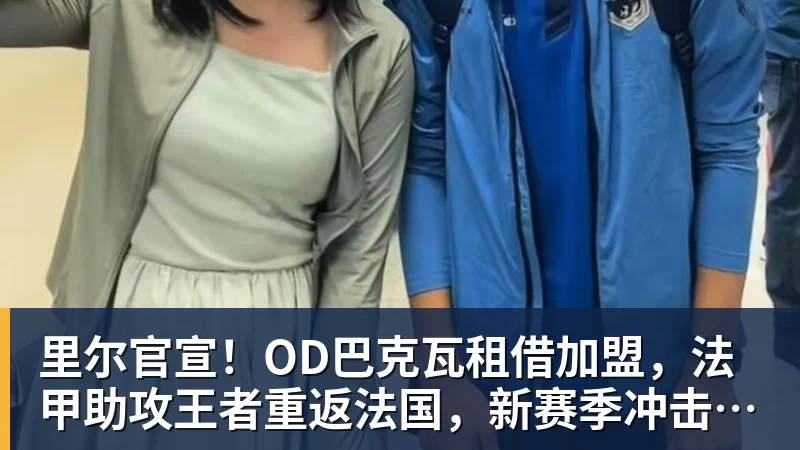 开云app官方在线入口里尔官宣!OD巴克瓦租借加盟,法甲助攻王者重返法国,新赛季冲击欧冠