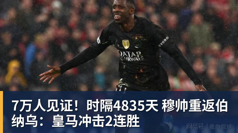 7万人见证!时隔4835天 穆帅重返伯纳乌:皇马冲击2连胜