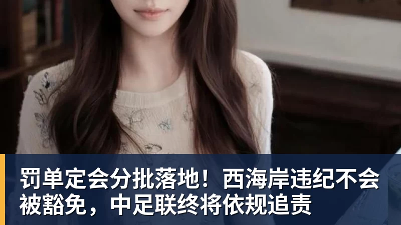 罚单定会分批落地!西海岸违纪不会被豁免,中足联终将依规追责