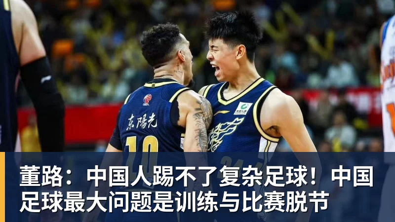 董路:中国人踢不了复杂足球!中国足球最大问题是训练与比赛脱节