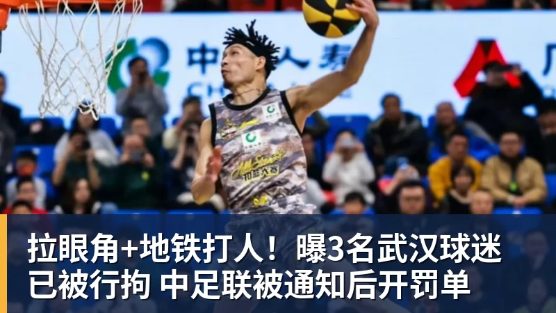 拉眼角+地铁打人！曝3名武汉球迷已被行拘 中足联被通知后开罚单