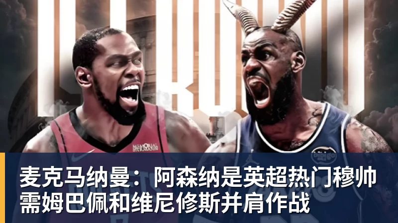麦克马纳曼：阿森纳是英超热门穆帅需姆巴佩和维尼修斯并肩作战