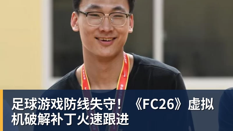 足球游戏防线失守！《FC26》虚拟机破解补丁火速跟进