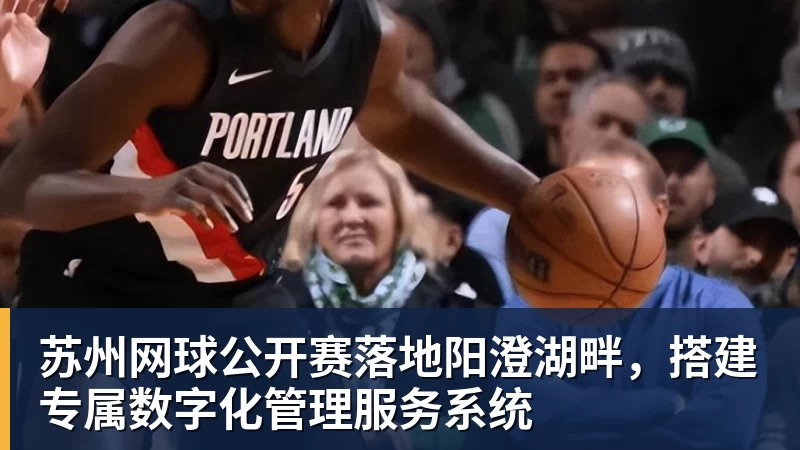 苏州网球公开赛落地阳澄湖畔，搭建专属数字化管理服务系统