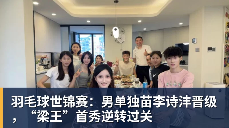 羽毛球世锦赛：男单独苗李诗沣晋级，“梁王”首秀逆转过关