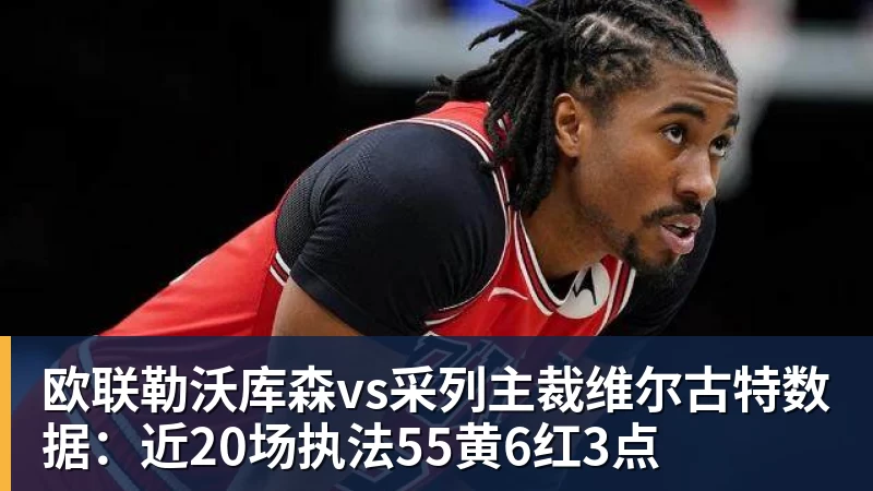 开云app官方在线入口欧联勒沃库森vs采列主裁维尔古特数据：近20场执法55黄6红3点