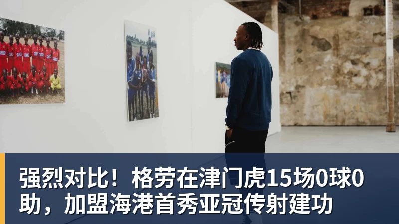 开云app官方在线入口强烈对比!格劳在津门虎15场0球0助,加盟海港首秀亚冠传射建功