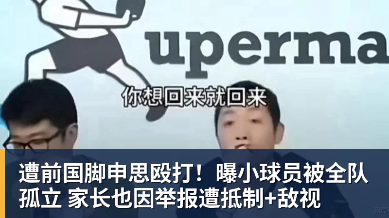 遭前国脚申思殴打！曝小球员被全队孤立 家长也因举报遭抵制+敌视