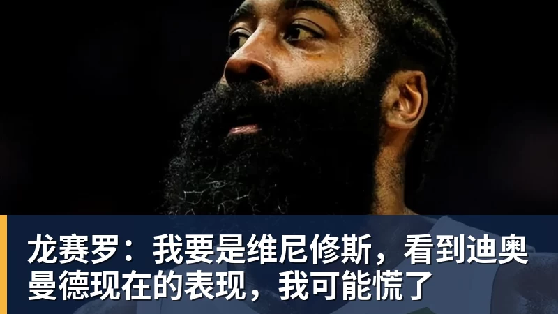 开云app官方在线入口龙赛罗:我要是维尼修斯,看到迪奥曼德现在的表现,我可能慌了