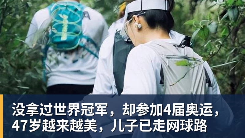 开云app官方在线入口没拿过世界冠军，却参加4届奥运，47岁越来越美，儿子已走网球路