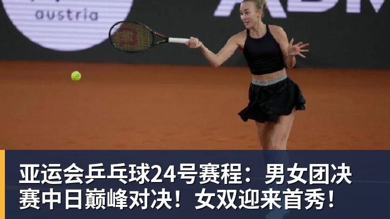 亚运会乒乓球24号赛程：男女团决赛中日巅峰对决！女双迎来首秀！
