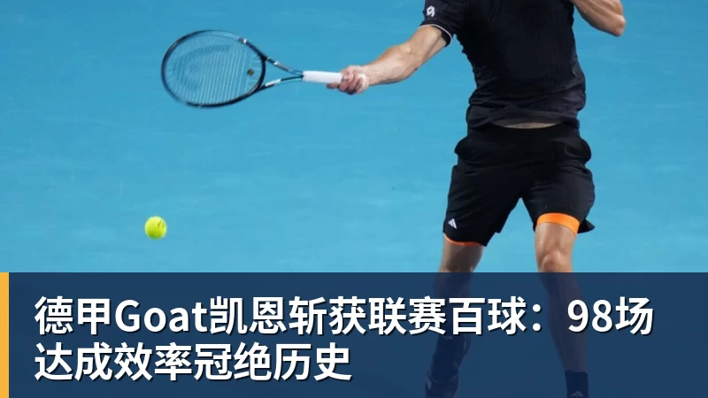 开云app官方在线入口德甲Goat凯恩斩获联赛百球：98场达成效率冠绝历史