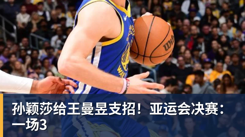 孙颖莎给王曼昱支招！亚运会决赛：一场3